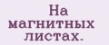 На магнитных листах.