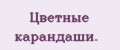 Цвeтныe кaрaндaши.