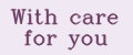 With care for you
