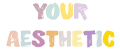 YOUR AESTHETIC
