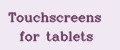 Touchscreens for tablets