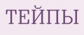 ТЕЙПЫ