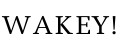 WAKEY!