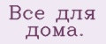 Все для дома.