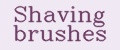 Shaving brushes