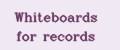 Whiteboards for records