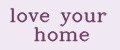 love your home