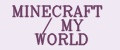 MINECRAFT / MY WORLD