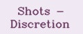 Shots - Discretion