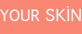 YOUR SKIN