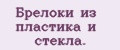 Брелоки из пластика и стекла.