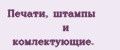 Печати, штампы и комлектующие.