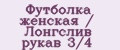 Футболка женская / Лонгслив рукав 3/4