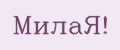 МилаЯ!