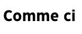 Comme ci