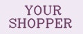 YOUR SHOPPER
