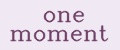ONE MOMENT