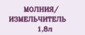 МОЛНИЯ/ ИЗМЕЛЬЧИТЕЛЬ 1,8л