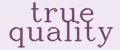 TRUE QUALITY