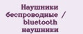 Наушники беспроводные / bluetooth наушники