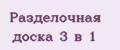 Разделочная доска 3 в 1