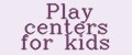 Play centers for kids