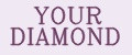 YOUR DIAMOND