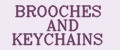 BROOCHES AND KEYCHAINS