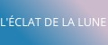 L'ÉCLAT DE LA LUNE