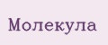 МОЛЕКУЛА