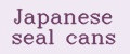 Japanese seal cans