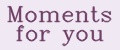 Moments for you