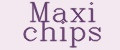 Maxi chips