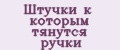 Штучки к которым тянутся ручки