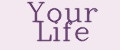 YOUR LIFE