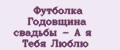 Футболка Годовщина свадьбы - А я Тебя Люблю