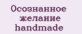 Осознанное желание handmade