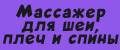 Массажер для шеи, плеч и спины.