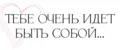 ТЕБЕ ОЧЕНЬ ИДЕТ БЫТЬ СОБОЙ