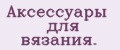 Аксессуары для вязания.