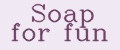 Soap for fun