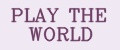 PLAY THE WORLD