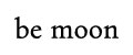 BE MOON