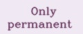 Only permanent