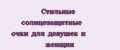 Стильные солнцезащитные очки для девушек и женщин