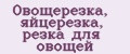 Овощерезка, яйцерезка, резка для овощей
