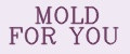 MOLD FOR YOU
