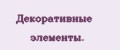 Декоративные элементы.