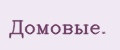 Домовые.