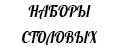 НАБОРЫ СТОЛОВЫХ